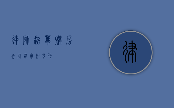 律师起草购房合同费用知多少