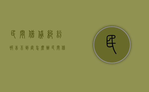 民间借贷纠纷被告不到庭怎么办（民间借贷被告人不出庭多长时间能判下来）