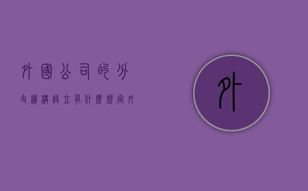 外国公司的分支机构设立有什么规定？（外国企业公司名称）