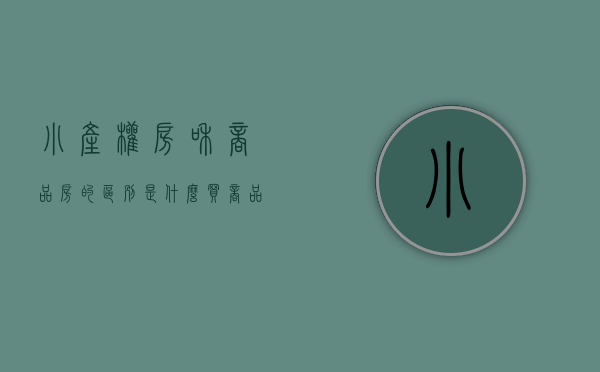 小产权房和商品房的区别是什么（买商品房和小产权房有什么）