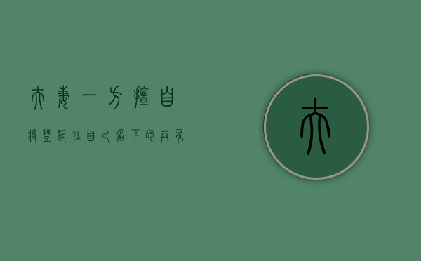 夫妻一方擅自将登记在自己名下的共有房屋抵押（夫妻共有房产可以抵押吗）