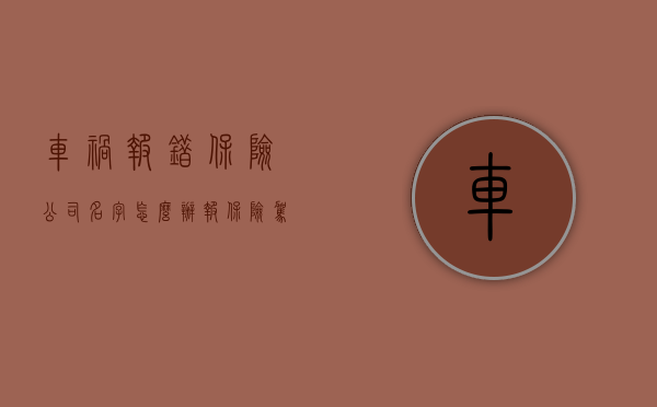 车祸报错保险公司名字怎么办（报保险驾驶员名字报错了）