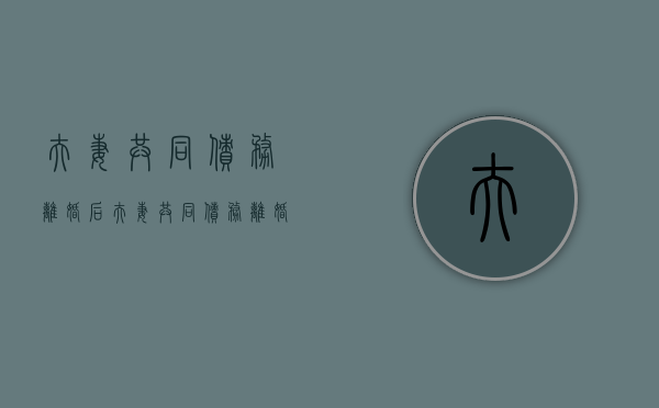 夫妻共同债务,离婚后（夫妻共同债务离婚可以让一方来全部承担吗）