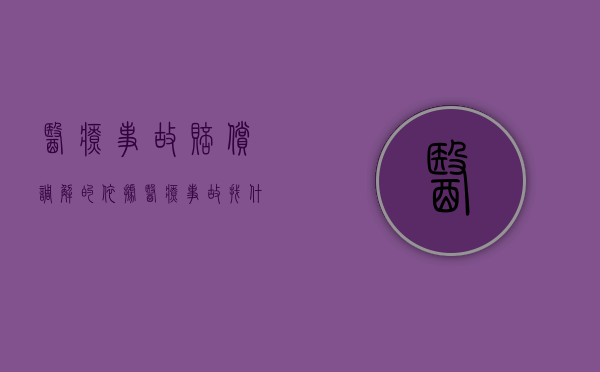 医疗事故赔偿调解的依据(医疗事故找什么部门调解) 医疗事故赔偿调解的依据(医疗事故找什么部门调解)
