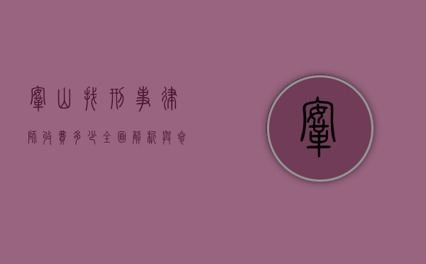 鞍山找刑事律师收费多少？全面解析与参考
