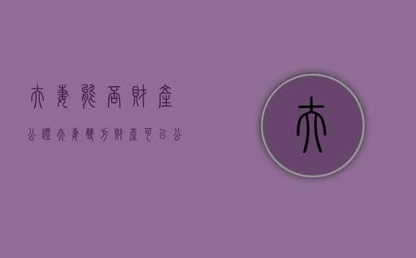夫妻能否财产公证（夫妻双方财产可以公证吗）