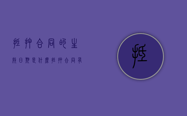 抵押合同的生效日期是什么？（抵押合同有有效期吗）