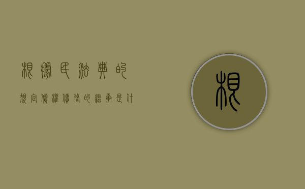 根据民法典的规定债权债务的继承是什么（民法典中关于债权债务）