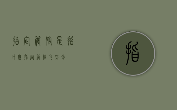 指定管辖是指什么（指定管辖的概念）
