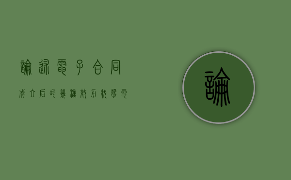 论述电子合同成立后的几种效力状态（电子合同的成立和生效的法律规定）