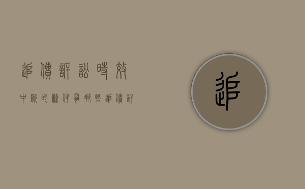 追债诉讼时效中断的条件有哪些？（追债诉讼时效中断的条件有哪些呢）