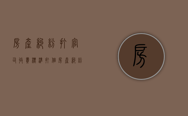 房产纠纷打官司收费标准(打个房产纠纷官司需要多少费用) 房产纠纷打官司收费标准(打个房产纠纷官司需要多少费用)