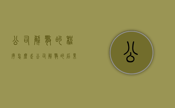 公司解散的程序怎么走（公司解散的后果）