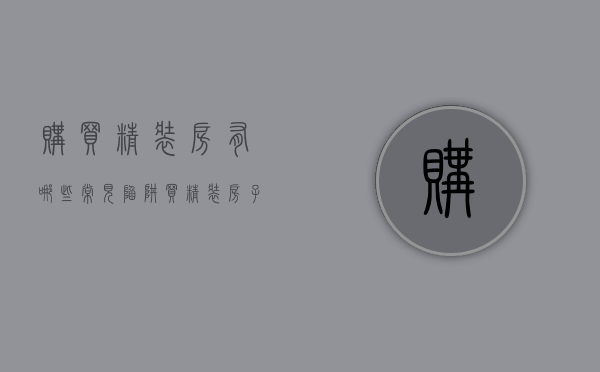 购买精装房有哪些常见“陷阱”（买精装房子）