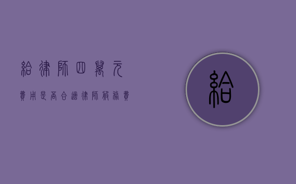 给律师四万元费用是否合适？律师服务费用合理性探讨