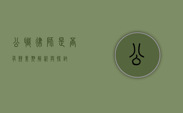 公职律师是否有竞业期？解析与探讨