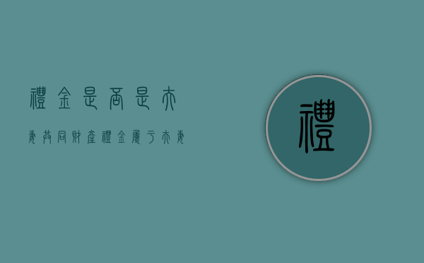 礼金是否是夫妻共同财产（礼金属于夫妻共同财产）