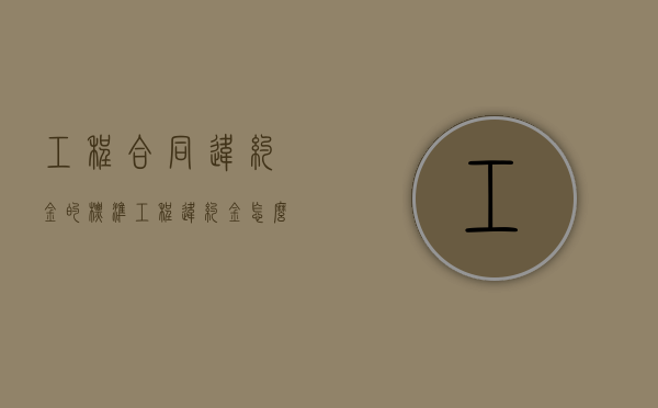 工程合同违约金的标准（工程违约金怎么做账）