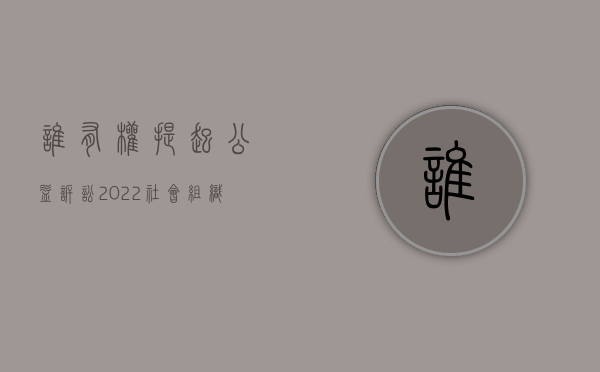 谁有权提起公益诉讼（2022社会组织提起公益诉讼需满足的基本条件是什么）