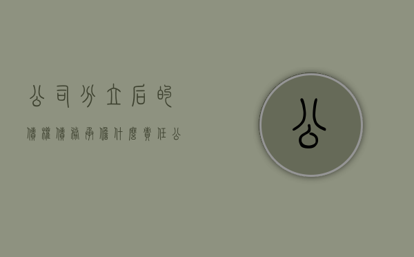 公司分立后的债权债务承担什么责任（公司分立后债务承担问题）