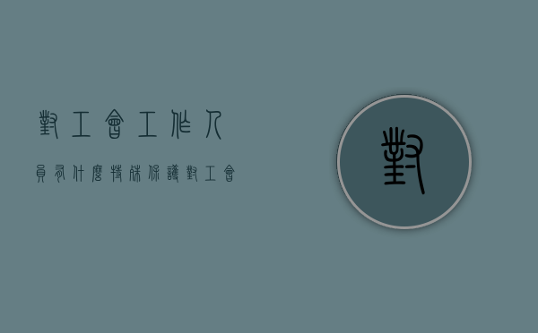 对工会工作人员有什么特殊保护（对工会工作人员有什么特殊保护义务）