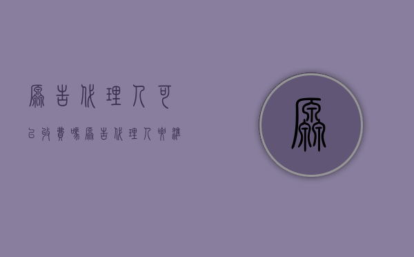 原告代理人可以收费吗（原告代理人要准备什么材料）