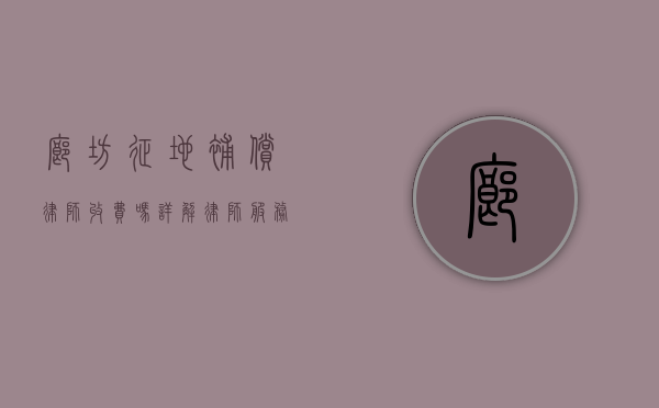 廊坊征地补偿律师收费吗？详解律师服务费用及注意事项