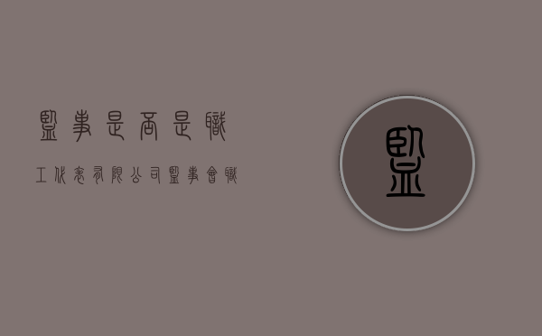 监事是否是职工代表（有限公司监事会职工代表）
