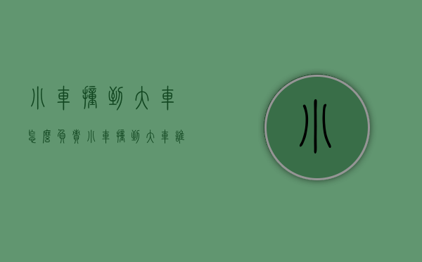 小车撞到大车怎么负责（小车撞到大车谁的责任）