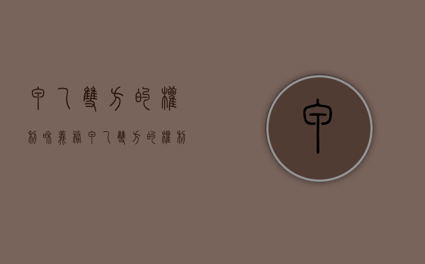 甲乙双方的权利和义务（甲乙双方的权利和义务各是什么?）