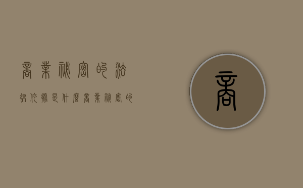 商业秘密的法律依据是什么（商业秘密的法律依据有哪些）