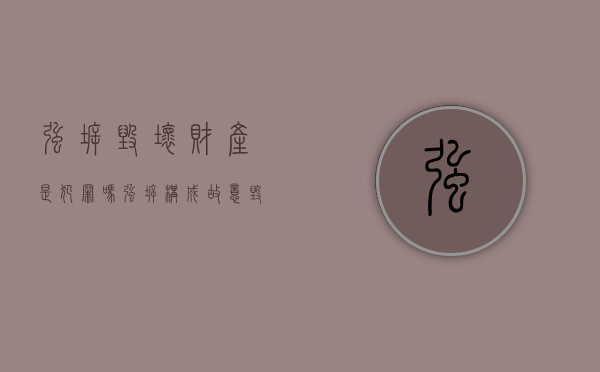 强拆毁坏财产是犯罪吗（强拆构成故意毁坏财物罪吗）