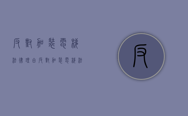 反对加装电梯法律理由（反对加装电梯法律理由有哪些）