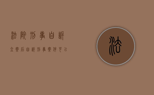 法院刑事自诉立案后（自诉刑事案件可以撤案吗）