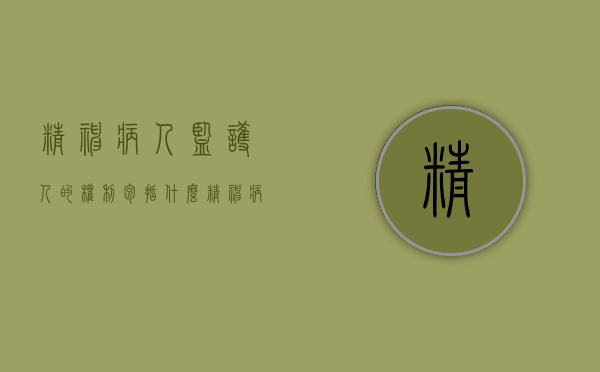 精神病人监护人的权利包括什么（精神病人的监护人的义务）