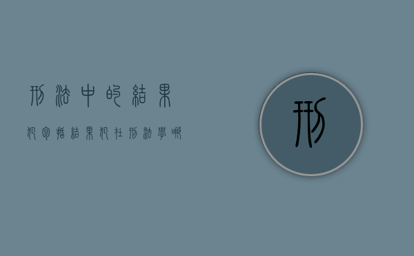 刑法中的结果犯包括（结果犯在刑法学哪个位置）