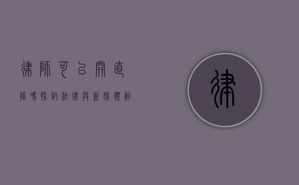 律师可以开直播吗?探讨法律与新媒体融合的现状与前景 律师可以开直播吗?探讨法律与新媒体融合的现状与前景