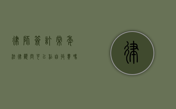 律师签订常年法律顾问可以私自收费吗（律师签订常年法律顾问可以私自收费吗）