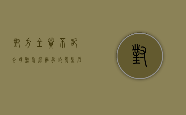 对方全责不配合理赔怎么办（事故发生后多久就不能起诉了）