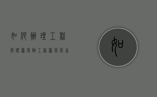 如何办理工程保证担保（做工程担保保函有没有前景）