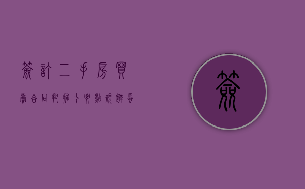 签订二手房买卖合同把握“七要点”规避风险（签订二手房房屋买卖合同）