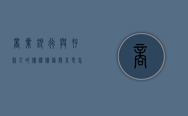 商业银行与存款人的债权债务关系是怎样的（商业银行存款和借款的区别）