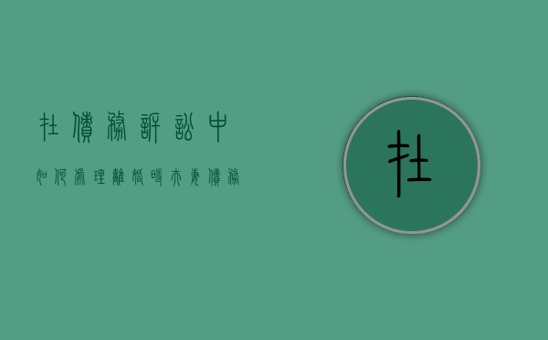 在债务诉讼中如何处理离婚时夫妻债务（在债务诉讼中如何处理离婚时夫妻债务关系）