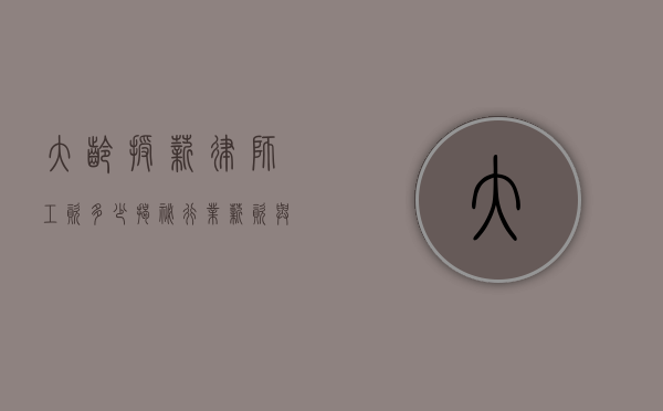 大龄授薪律师工资多少？揭秘行业薪资与发展