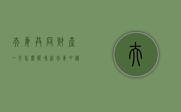 夫妻共同财产一方怎么能冻结（夫妻申请冻结共同财产怎么写）