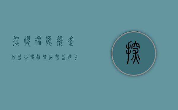 探视权能接走住几天吗（离婚后探望孩子的时间与次数怎么算）