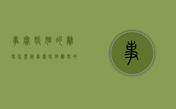 事实婚姻的离婚怎么办（事实婚姻离婚的法律规定）