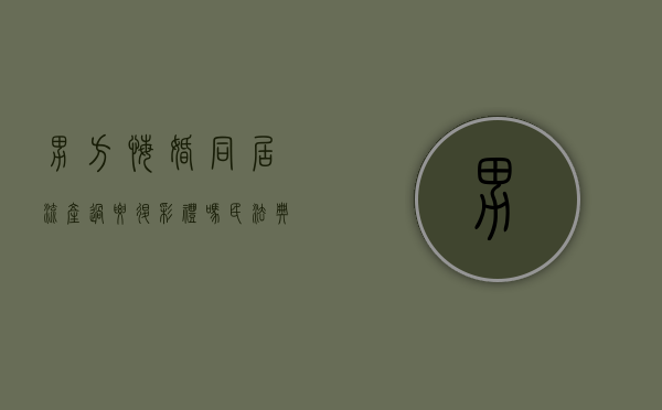 男方悔婚同居流产过要退彩礼吗（民法典男方悔婚,彩礼钱退吗）