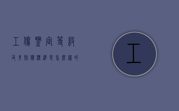 工伤鉴定等级及其赔偿标准是怎么样的（工伤鉴定等级划分）