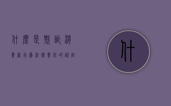 什么是欺诈消费者行为法律责任的认定（什么是欺诈消费者行为法律责任案例）